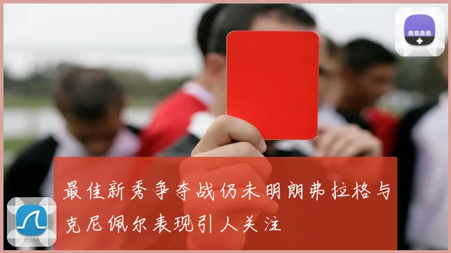 最佳新秀争夺战仍未明朗弗拉格与克尼佩尔表现引人关注