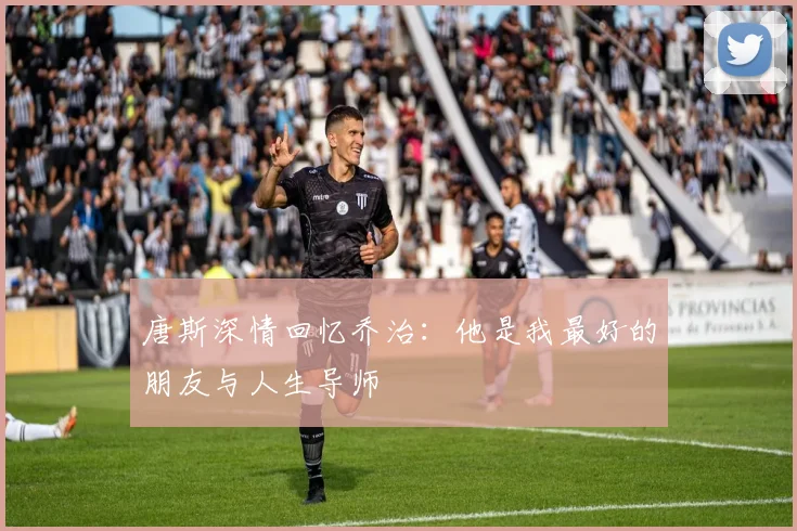 唐斯深情回忆乔治：他是我最好的朋友与人生导师