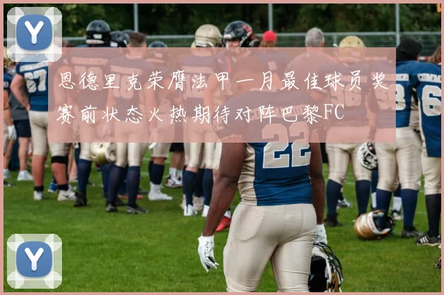 恩德里克荣膺法甲一月最佳球员奖赛前状态火热期待对阵巴黎FC