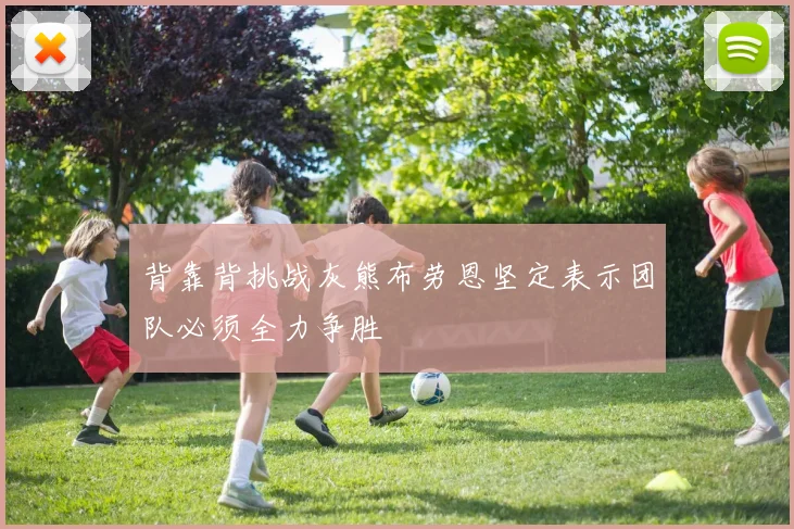 背靠背挑战灰熊布劳恩坚定表示团队必须全力争胜