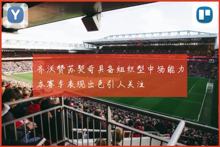 齐沃赞苏契奇具备组织型中场能力本赛季表现出色引人关注