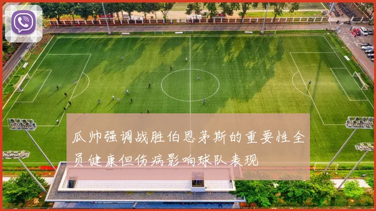 瓜帅强调战胜伯恩茅斯的重要性全员健康但伤病影响球队表现