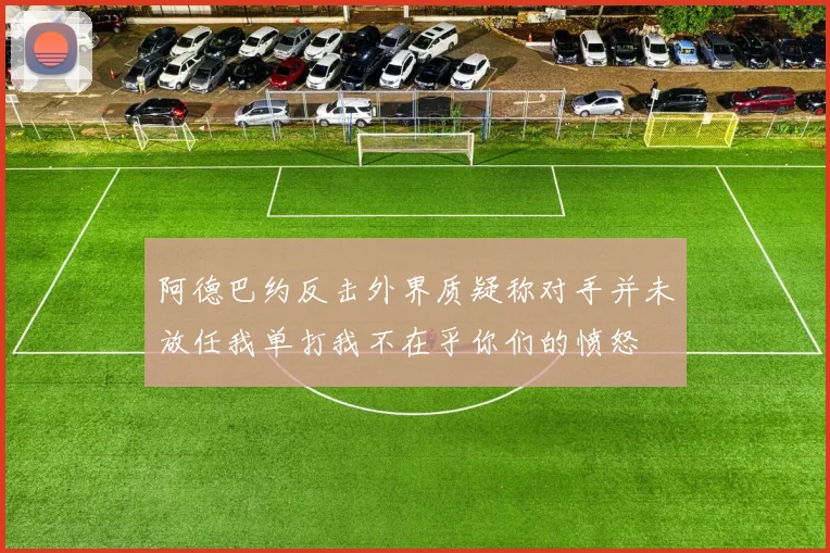 阿德巴约反击外界质疑称对手并未放任我单打我不在乎你们的愤怒