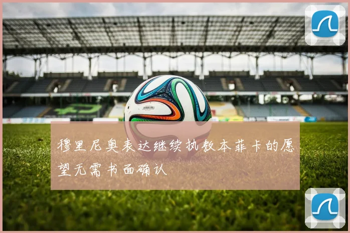 穆里尼奥表达继续执教本菲卡的愿望无需书面确认