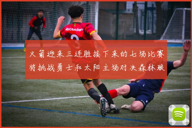 火箭迎来三连胜接下来的七场比赛将挑战勇士和太阳主场对决森林狼