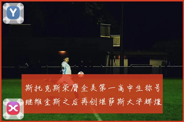 斯托克斯荣膺全美第一高中生称号继维金斯之后再创堪萨斯大学辉煌历史
